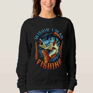 Wishin I Was Fishing Sweatshirt