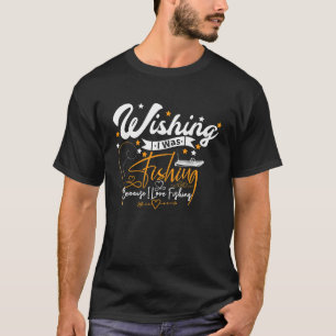 Wishing I Was Fishing Because I Love Fishing T-Shirt