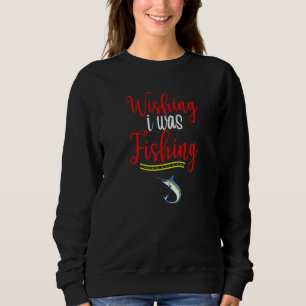 Wishing I Was Fishing Fishing Fun Fishing Retireme Sweatshirt