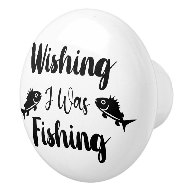Wishing I was fishing funny quote Ceramic Knob (Right)