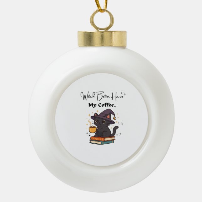 Witch Better Have My Coffee Classic T-Shirt Ceramic Ball Christmas Ornament (Front)