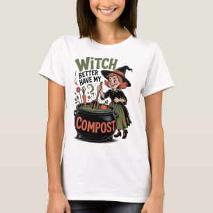 Witch Better Have My Compost Funny Halloween Garde T-Shirt
