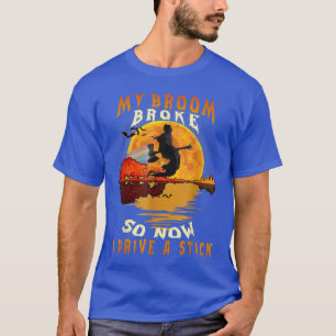 Witch My Broom Broke So Now I Drive A Stick Happy T-Shirt