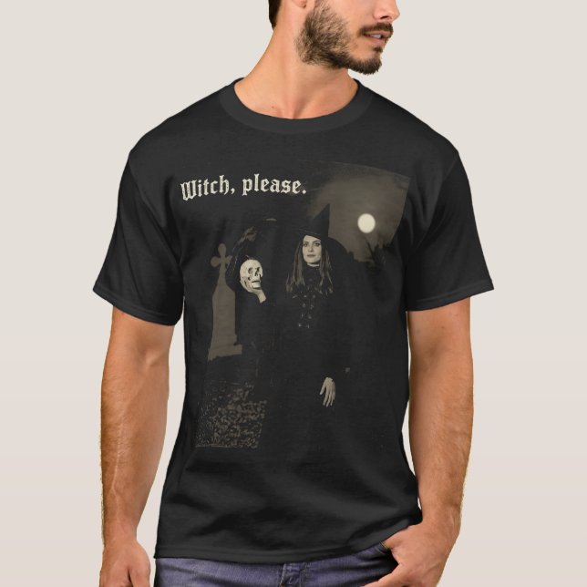 Witch, Please. A Glimpse into the Macabre T-Shirt (Front)