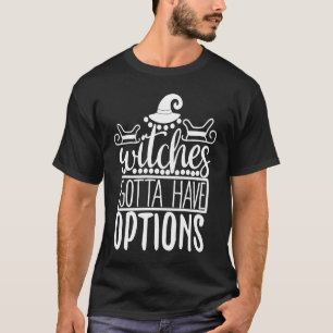 Witches Gotta Have Options   Halloween T-Shirt