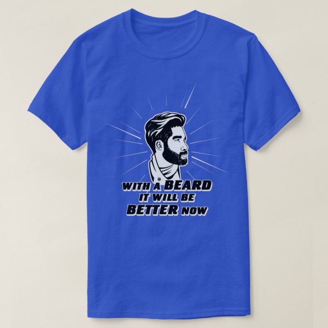 WITH A BEARD IT WANTS BETTER NOW T-Shirt (Design Front)