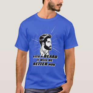WITH A BEARD IT WANTS BETTER NOW T-Shirt