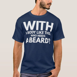 With A Body Like This Who Needs A Beard 1 T-Shirt