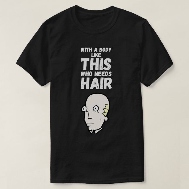 With A Body Like This Who Needs Hair 2 T-Shirt (Design Front)