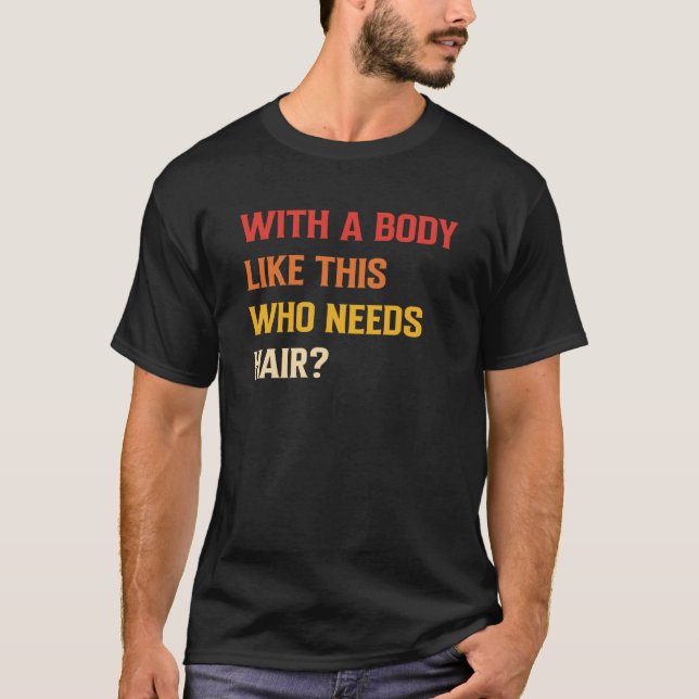 with A Body Like This Who Needs Hair Bald Man  3 T-Shirt (Front)