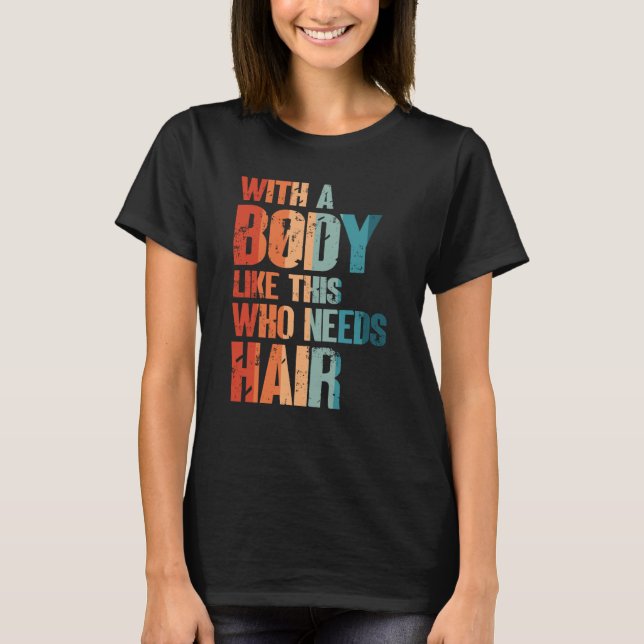With A Body Like This Who Needs Hair Bald Man Desi T-Shirt (Front)