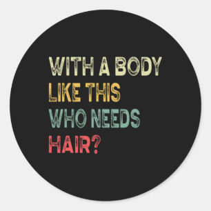 With A Body Like This Who Needs Hair Fathers Day D Classic Round Sticker