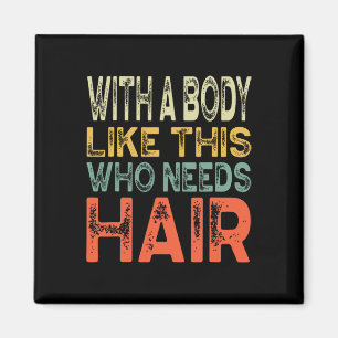 With A Body Like This Who Needs Hair Fathers Day W Magnet