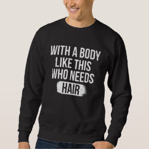 With A Body Like This Who Needs Hair Funny Bald Hu Sweatshirt