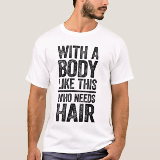 With a body like this who needs hair T-Shirt
