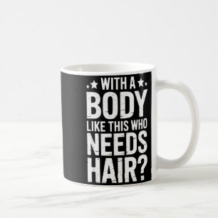 With A Body Like This Who Needs Hair Tee  Coffee Mug