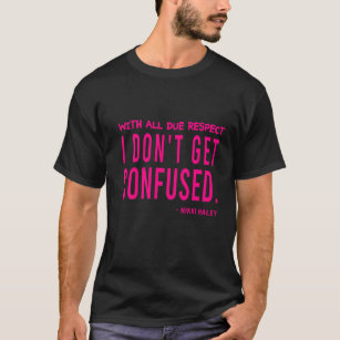 with all due respect i don't get confused T-Shirt