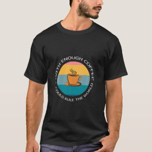 With Enough Coffee I Could Rule The World T-Shirt