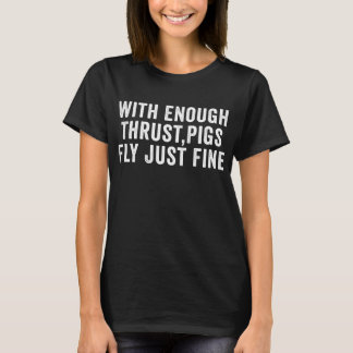 With Enough Thrust Pigs Fly Just Fine T-Shirt