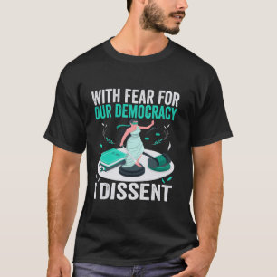 With Fear For Our Democracy, I Dissent Political A T-Shirt