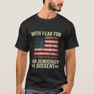 With Fear For Our Democracy I Dissent T Shirt