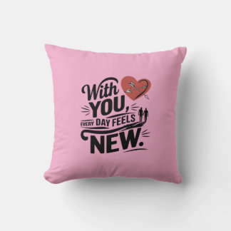 With You Every Day Feels New Cushion