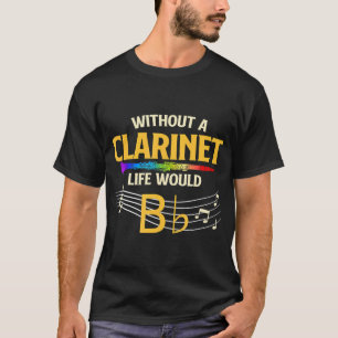 Without A Clarinet Life Would B Flat Clarinetist T-Shirt