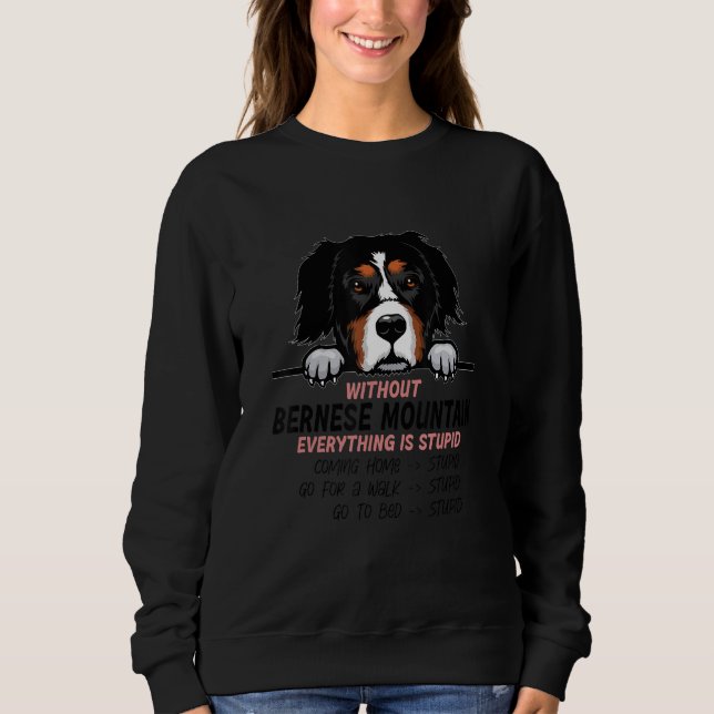 without Bernese Mountain dog everything is stupid_ Sweatshirt (Front)