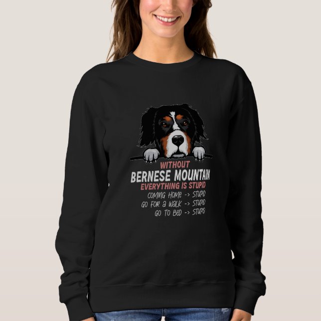 without Bernese Mountain dog everything is stupid  Sweatshirt (Front)