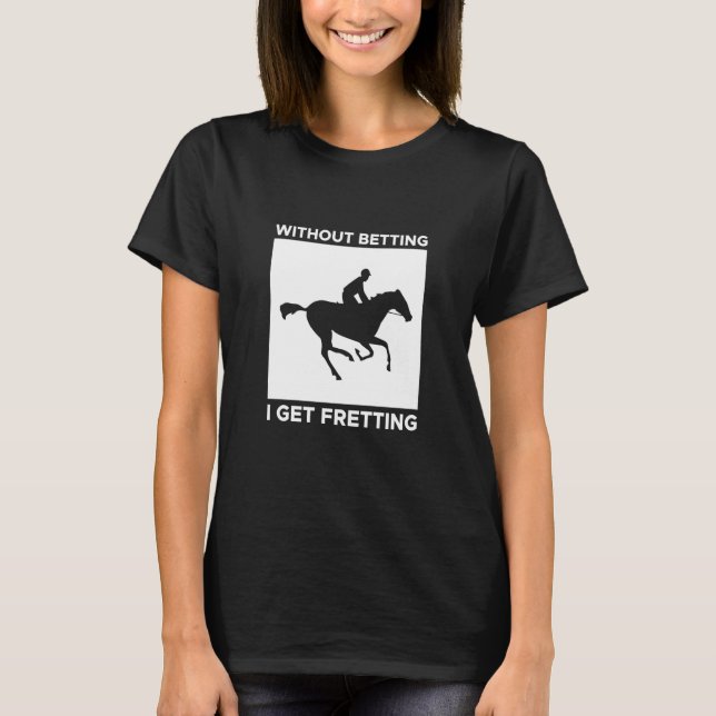 Without Betting I Get Fretting Horse Racing Bettin T-Shirt (Front)