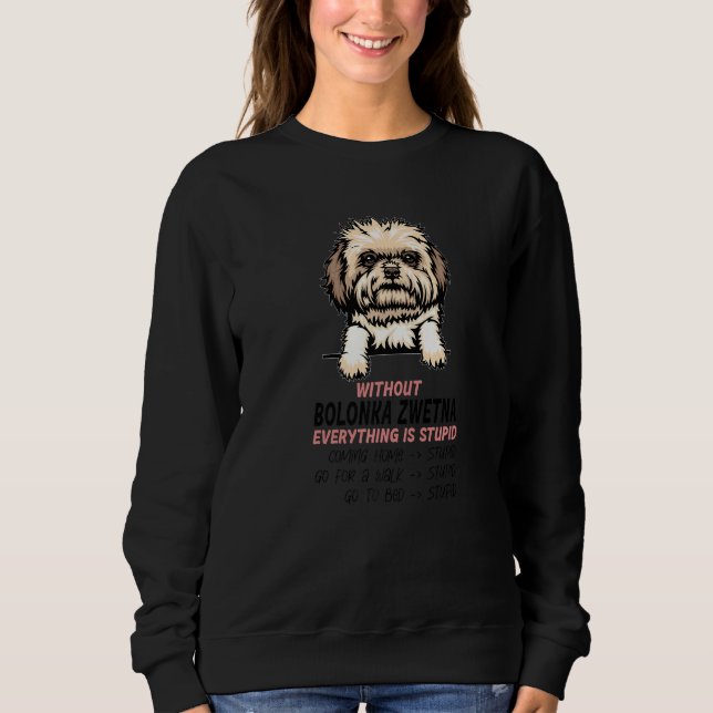 without Bolonka Zwetna dog everything is stupid Pr Sweatshirt (Front)