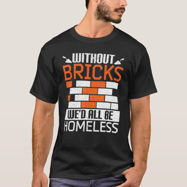 Without Bricks We'd All Be Homeless Bricklaying Br T-Shirt (Front)