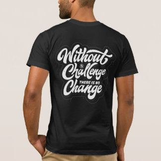 Without Challenge, There is No Change T-Shirt