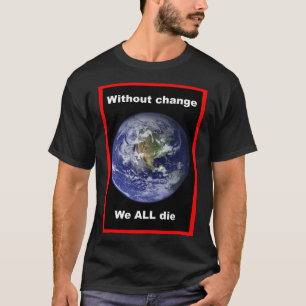 Without change we ALL die ! T-Shirt