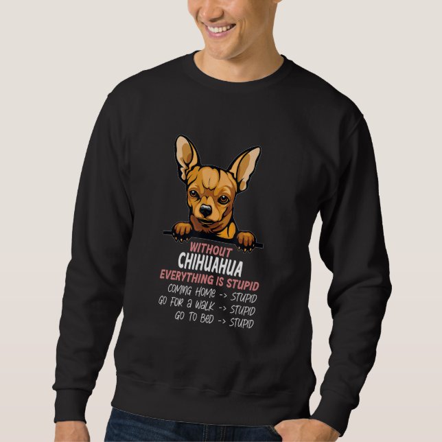 without Chihuahua dog everything is stupid_3 Sweatshirt (Front)