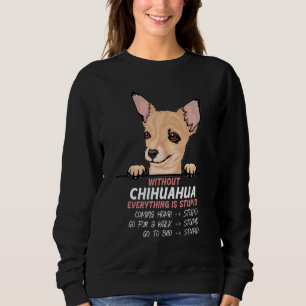without Chuhuahua dog everything is stupid Sweatshirt