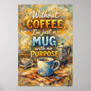 Without Coffee Just Mug No Purpose Impressionist Poster