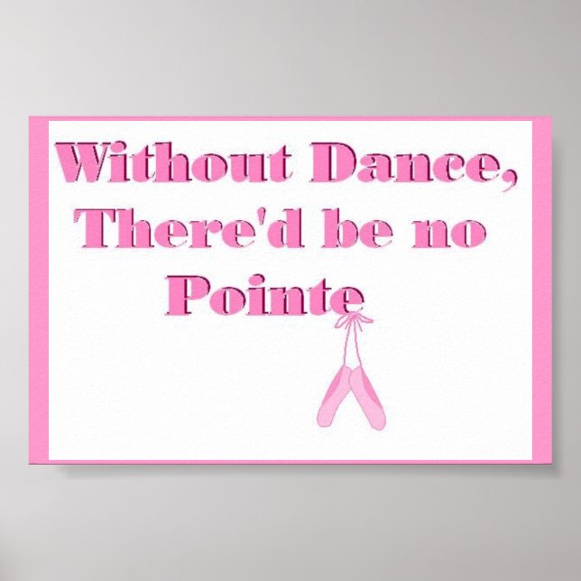 Without Dance, there'd be no Pointe Poster (Front)