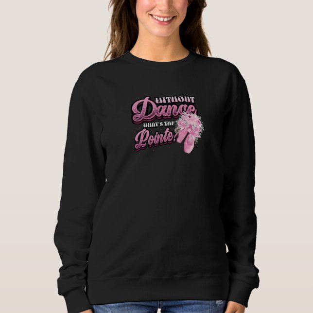 Without Dance Whats The Pointe Classical Ballet Da Sweatshirt (Front)