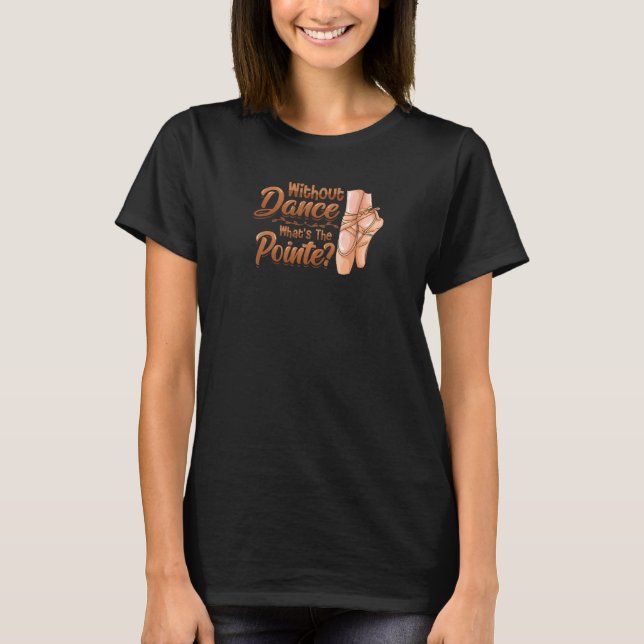 Without Dance Whats The Pointe Classical Ballet Da T-Shirt (Front)