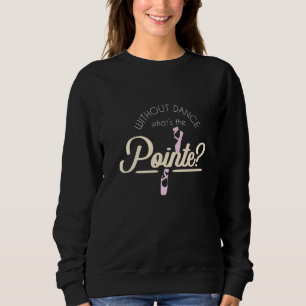 Without Dance Whats The Pointe I Ballet Dance Ball Sweatshirt