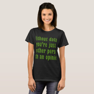 Without Data, You're Just Someone with an Opinion T-Shirt