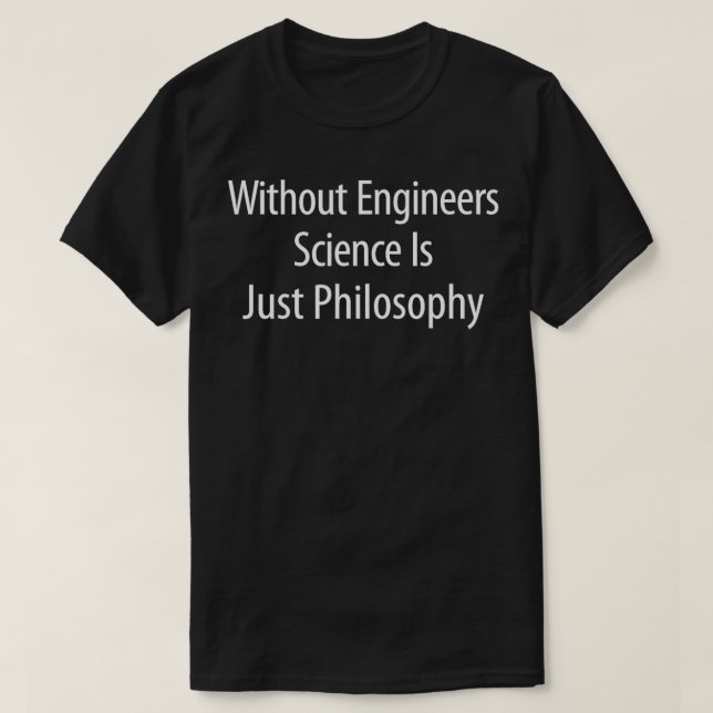 Without Engineers Science Is Just Philosophy  T-Shirt (Design Front)
