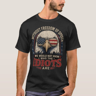 Without Freedom Of Speech We Wouldn'T Know Idiots T-Shirt