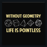 Without Geometry Life Is Pointless Photo Print<br><div class="desc">Without geometry,  life is...  pointless.  Literally.  This design offsets the math pun with a nod towards the holy polyhedrons of sacred geometry.  If you don't know what those are,  you don't deserve this shirt.  Great for mathematicians and philosophers alike!  Geeky goodness and nerdy jokes!</div>