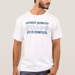Without Geometry Life Is Pointless T-Shirt<br><div class="desc">Without geometry,  life is...  pointless.  Literally.  This design offsets the math pun with a nod towards the holy polyhedrons of sacred geometry.  If you don't know what those are,  you don't deserve this shirt.  Great for mathematicians and philosophers alike!  Geeky goodness and nerdy jokes!</div>