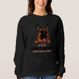 without German Shepherd dog everything is stupid Sweatshirt