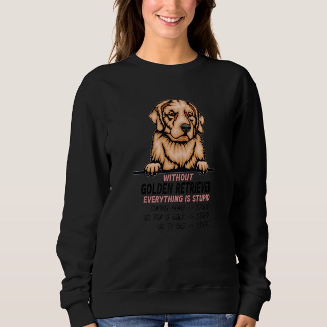 without Golden Retriever dog everything is stupid  Sweatshirt (Front)