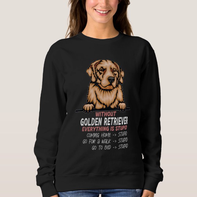 without Golden Retriever dog everything is stupid_ Sweatshirt (Front)