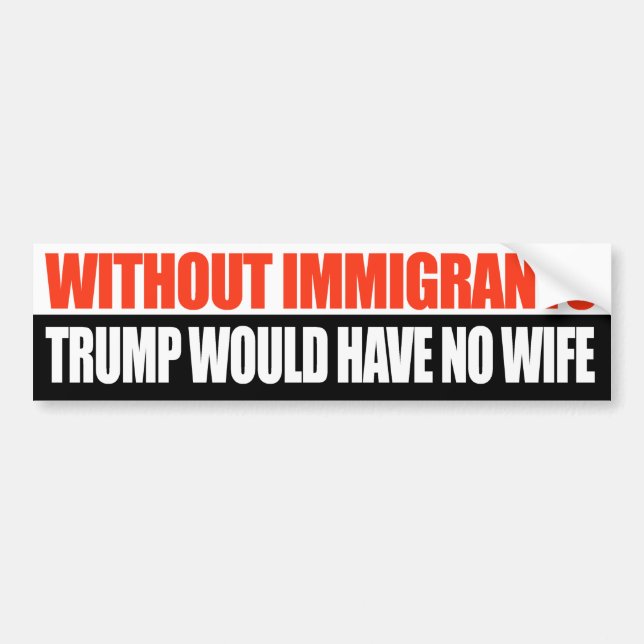Without Immigrants Trump would have no wife -.png Bumper Sticker (Front)